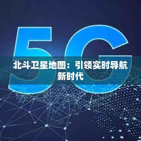 北斗卫星地图:引领实时导航新时代