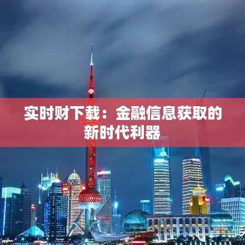 实时财下载:金融信息获取的新时代利器