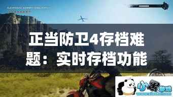 正当防卫4存档难题：实时存档功能缺失引发的玩家困扰