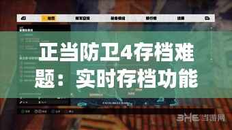 正当防卫4存档难题:实时存档功能缺失引发的玩家困扰