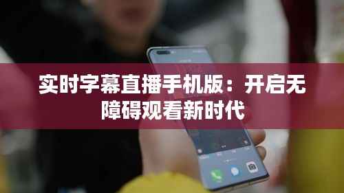 实时字幕直播手机版:开启无障碍观看新时代
