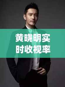 黄晓明实时收视率:揭秘明星效应下的收视率神话