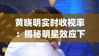 黄晓明实时收视率:揭秘明星效应下的收视率神话