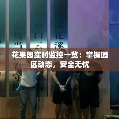花果园实时监控一览:掌握园区动态,安全无忧