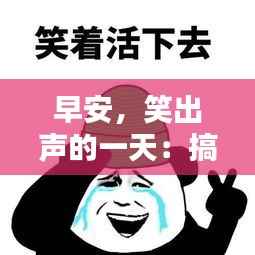 早安,笑出声的一天:搞笑实时段子集锦