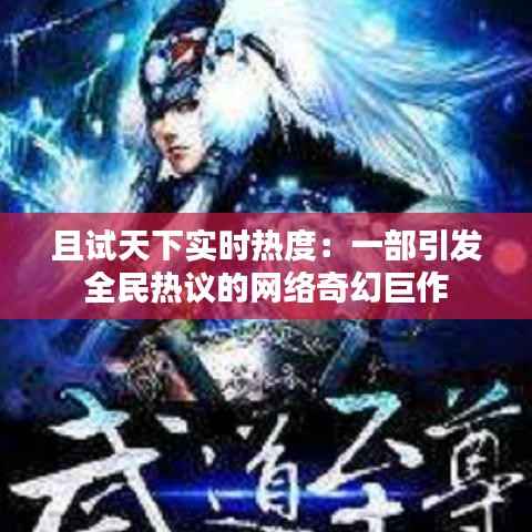 且试天下实时热度:一部引发全民热议的网络奇幻巨作