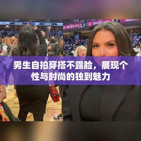 男生自拍穿搭不露脸，展现个性与时尚的独到魅力