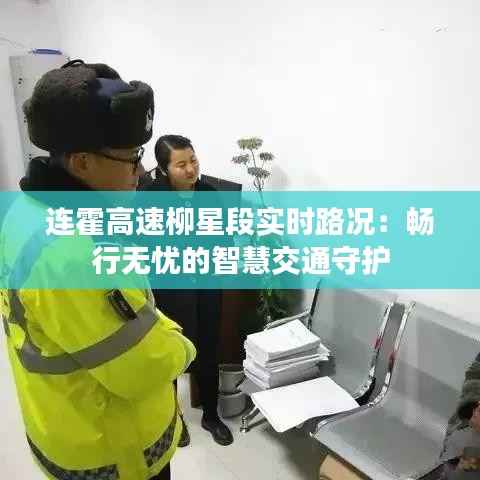 连霍高速柳星段实时路况:畅行无忧的智慧交通守护