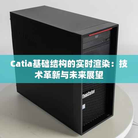 Catia基础结构的实时渲染:技术革新与未来展望