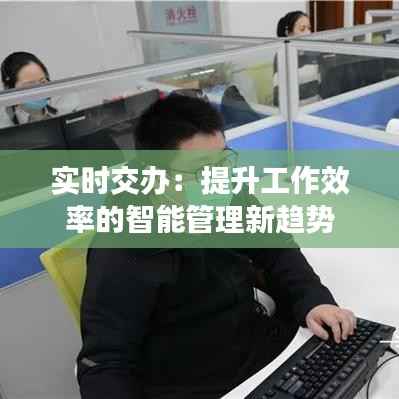 实时交办:提升工作效率的智能管理新趋势