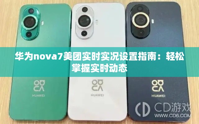 华为nova7美团实时实况设置指南:轻松掌握实时动态