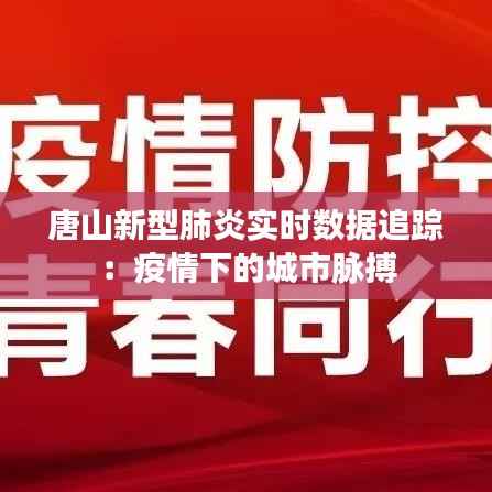 唐山新型肺炎实时数据追踪：疫情下的城市脉搏
