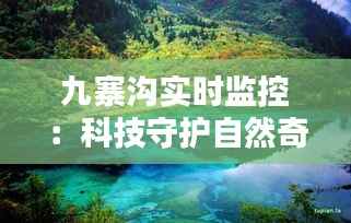 九寨沟实时监控:科技守护自然奇观,智慧守护绿水青山