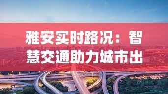 雅安实时路况:智慧交通助力城市出行新体验