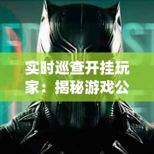 实时巡查开挂玩家：揭秘游戏公平性的守护者