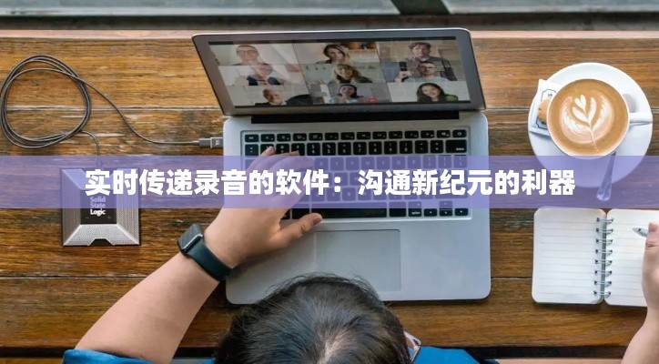 实时传递录音的软件：沟通新纪元的利器