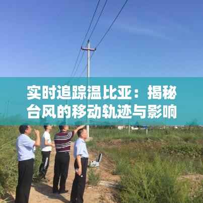 实时追踪温比亚：揭秘台风的移动轨迹与影响