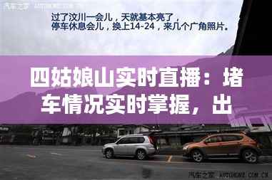 四姑娘山实时直播:堵车情况实时掌握,出行无忧