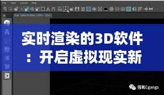 实时渲染的3D软件:开启虚拟现实新纪元
