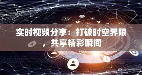 实时视频分享：打破时空界限，共享精彩瞬间