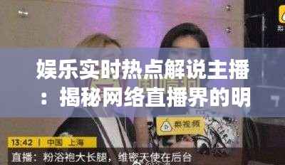娱乐实时热点解说主播：揭秘网络直播界的明星力量