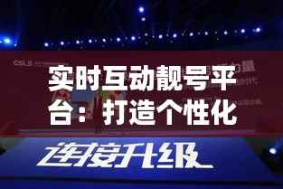 实时互动靓号平台：打造个性化数字体验的新高地