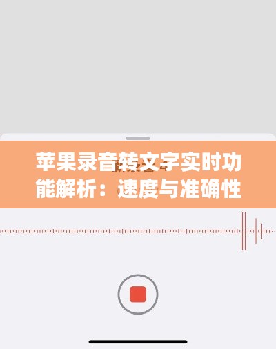 苹果录音转文字实时功能解析:速度与准确性的完美结合