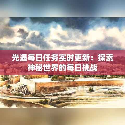 光遇每日任务实时更新：探索神秘世界的每日挑战