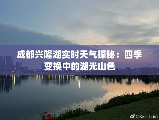 成都兴隆湖实时天气探秘:四季变换中的湖光山色