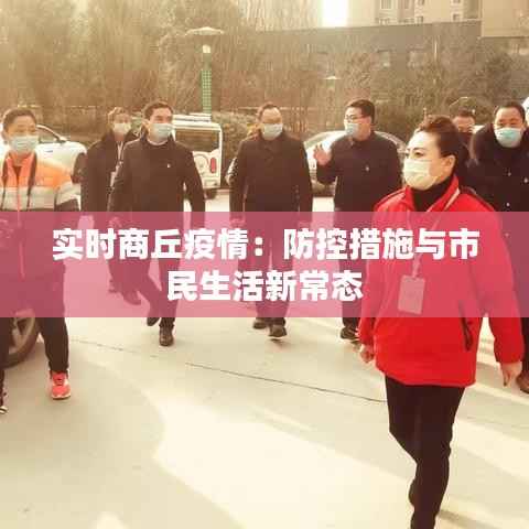 实时商丘疫情：防控措施与市民生活新常态