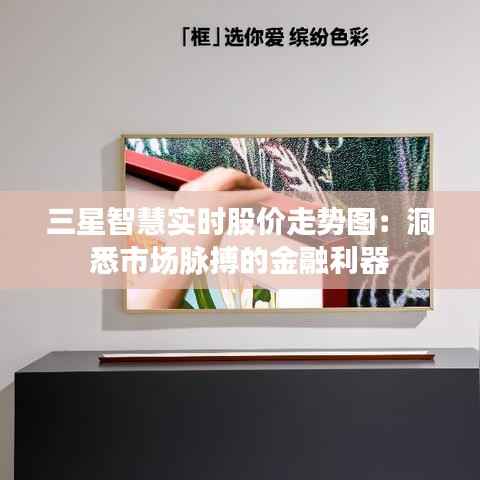 三星智慧实时股价走势图:洞悉市场脉搏的金融利器