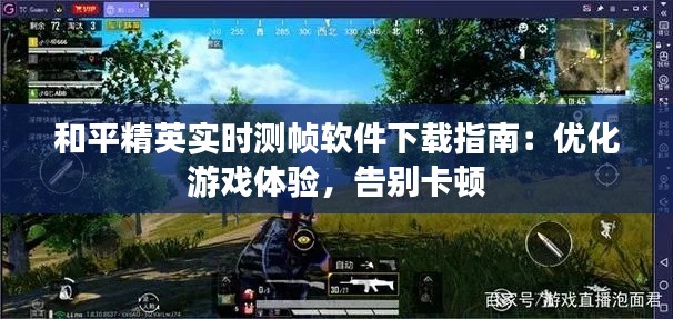 和平精英实时测帧软件下载指南：优化游戏体验，告别卡顿