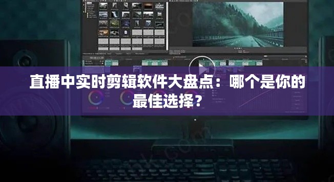 直播中实时剪辑软件大盘点:哪个是你的最佳选择?