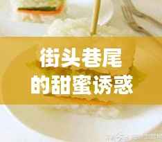 街头巷尾的甜蜜诱惑——揭秘热门甜品地摊的魅力