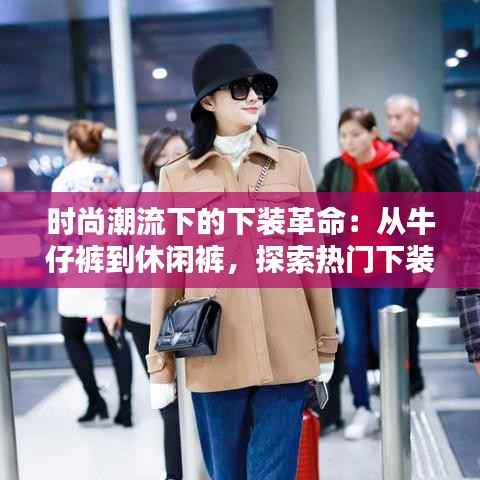 时尚潮流下的下装革命:从牛仔裤到休闲裤,探索热门下装趋势