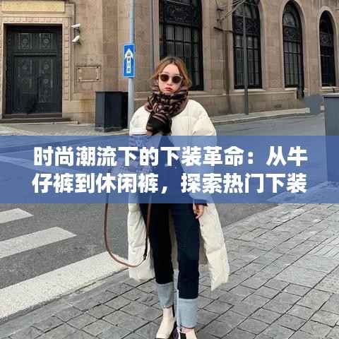 时尚潮流下的下装革命:从牛仔裤到休闲裤,探索热门下装趋势