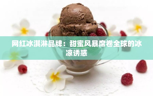 网红冰淇淋品牌:甜蜜风暴席卷全球的冰凉诱惑