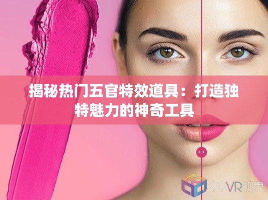 揭秘热门五官特效道具:打造独特魅力的神奇工具