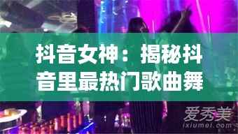 抖音女神：揭秘抖音里最热门歌曲舞蹈女们的魅力之旅