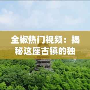 全椒热门视频:揭秘这座古镇的独特魅力