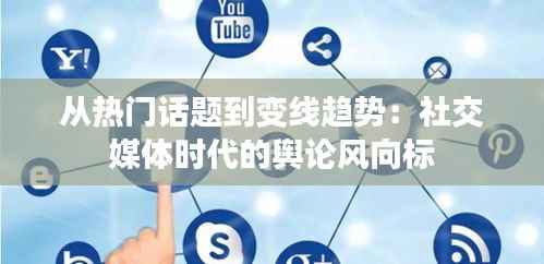 从热门话题到变线趋势：社交媒体时代的舆论风向标