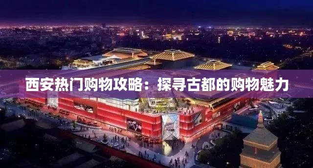 西安热门购物攻略：探寻古都的购物魅力