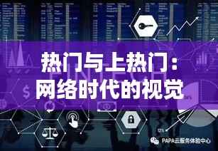 热门与上热门:网络时代的视觉盛宴与心理博弈
