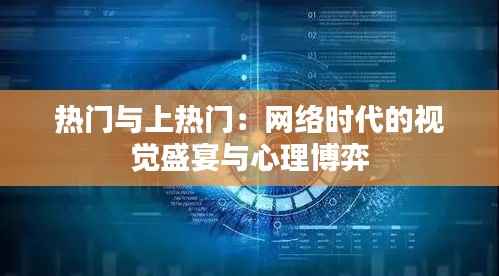 热门与上热门:网络时代的视觉盛宴与心理博弈