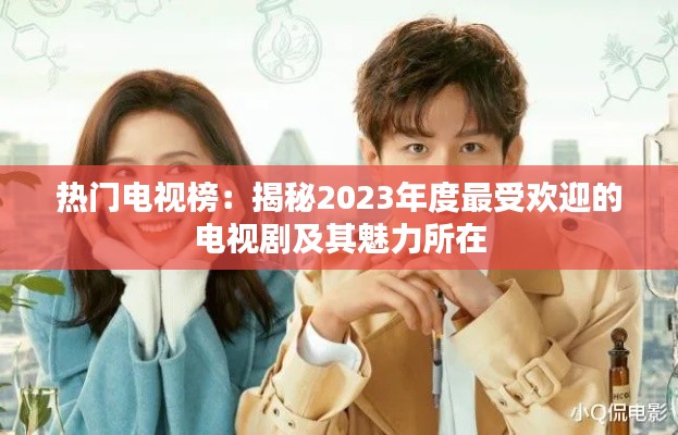 热门电视榜：揭秘2023年度最受欢迎的电视剧及其魅力所在
