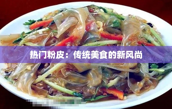 热门粉皮：传统美食的新风尚
