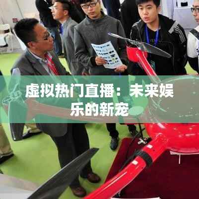 虚拟热门直播:未来娱乐的新宠