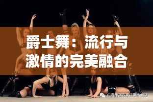 爵士舞:流行与激情的完美融合