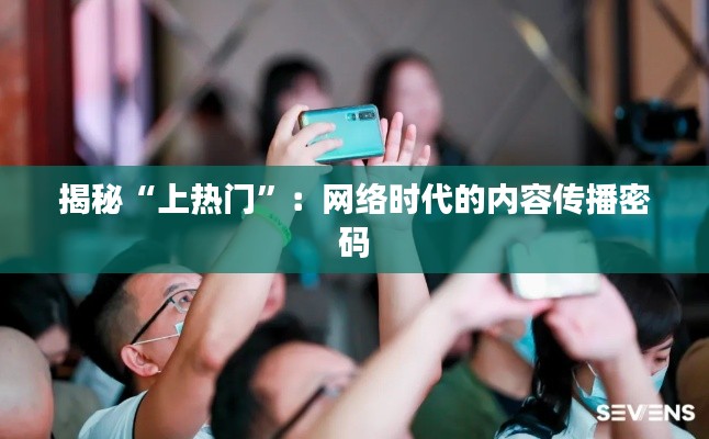 揭秘“上热门”：网络时代的内容传播密码