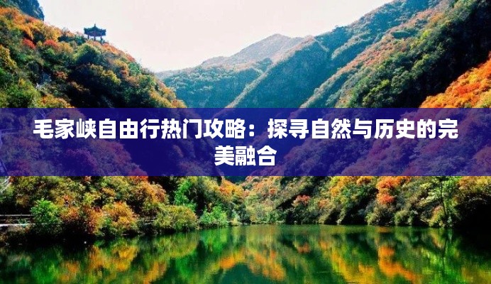 毛家峡自由行热门攻略：探寻自然与历史的完美融合
